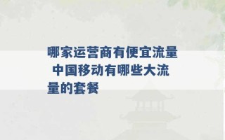 哪家运营商有便宜流量 中国移动有哪些大流量的套餐 