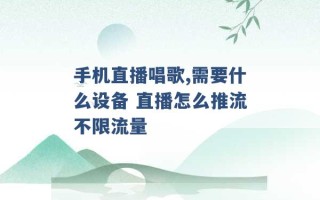 手机直播唱歌,需要什么设备 直播怎么推流不限流量 