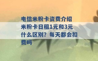 电信米粉卡资费介绍 米粉卡日租1元和3元什么区别？每天都会扣费吗 