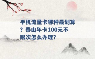 手机流量卡哪种最划算？泰山年卡100元不限次怎么办理？ 