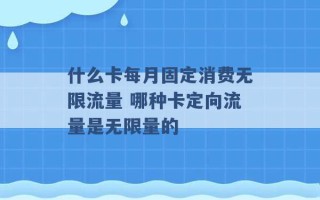 什么卡每月固定消费无限流量 哪种卡定向流量是无限量的 