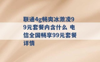 联通4g畅爽冰激凌99元套餐内含什么 电信全国畅享99元套餐详情 