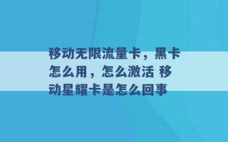 移动无限流量卡，黑卡怎么用，怎么激活 移动星耀卡是怎么回事 