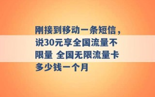 刚接到移动一条短信，说30元享全国流量不限量 全国无限流量卡多少钱一个月 