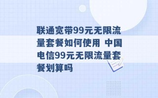 联通宽带99元无限流量套餐如何使用 中国电信99元无限流量套餐划算吗 