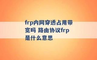 frp内网穿透占用带宽吗 路由协议frp是什么意思 