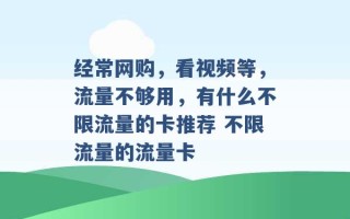 经常网购，看视频等，流量不够用，有什么不限流量的卡推荐 不限流量的流量卡 