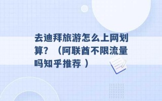 去迪拜旅游怎么上网划算？（阿联酋不限流量吗知乎推荐 ）