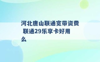 河北唐山联通宽带资费 联通29乐享卡好用么 