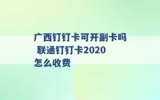 广西钉钉卡可开副卡吗 联通钉钉卡2020怎么收费 