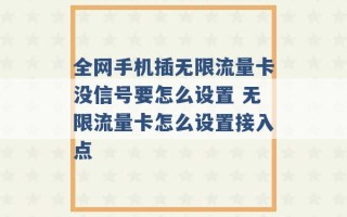 全网手机插无限流量卡没信号要怎么设置 无限流量卡怎么设置接入点 