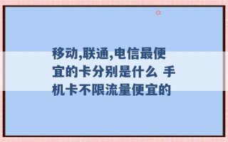 移动,联通,电信最便宜的卡分别是什么 手机卡不限流量便宜的 