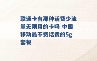 联通卡有那种话费少流量无限用的卡吗 中国移动最不费话费的5g套餐 