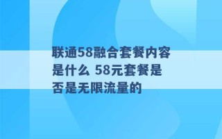 联通58融合套餐内容是什么 58元套餐是否是无限流量的 