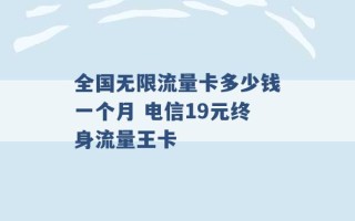 全国无限流量卡多少钱一个月 电信19元终身流量王卡 