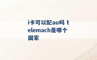 i卡可以配au吗 telemach是哪个国家 