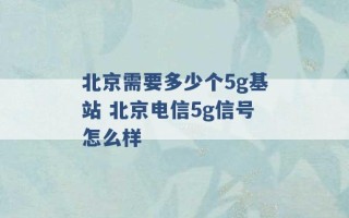 北京需要多少个5g基站 北京电信5g信号怎么样 