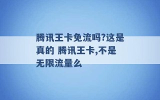 腾讯王卡免流吗?这是真的 腾讯王卡,不是无限流量么 