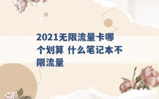 2021无限流量卡哪个划算 什么笔记本不限流量 