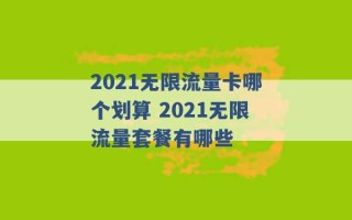 2021无限流量卡哪个划算 2021无限流量套餐有哪些 