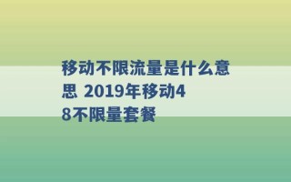 移动不限流量是什么意思 2019年移动48不限量套餐 