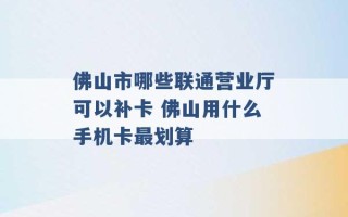 佛山市哪些联通营业厅可以补卡 佛山用什么手机卡最划算 