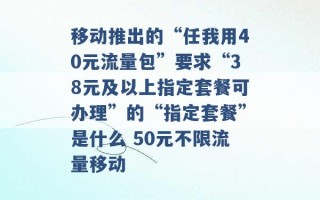 移动推出的“任我用40元流量包”要求“38元及以上指定套餐可办理”的“指定套餐”是什么 50元不限流量移动 