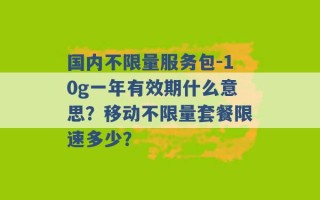 国内不限量服务包-10g一年有效期什么意思？移动不限量套餐限速多少？ 