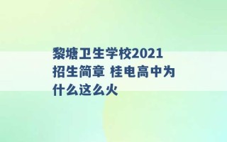 黎塘卫生学校2021招生简章 桂电高中为什么这么火 