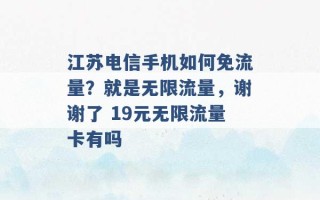 江苏电信手机如何免流量？就是无限流量，谢谢了 19元无限流量卡有吗 