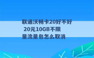 联通沃畅卡20好不好 20元10GB不限量流量包怎么取消 