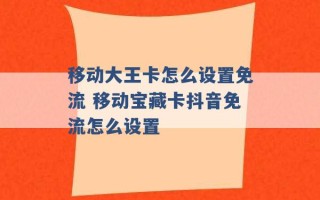 移动大王卡怎么设置免流 移动宝藏卡抖音免流怎么设置 