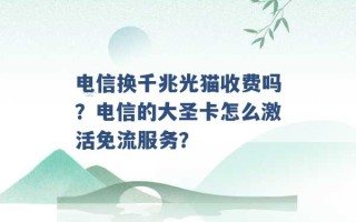 电信换千兆光猫收费吗？电信的大圣卡怎么激活免流服务？ 