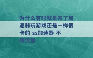 为什么有时就是开了加速器玩游戏还是一样很卡的 ss加速器 不限流量 