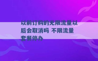 以前订购的无限流量以后会取消吗 不限流量套餐停办 