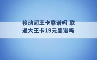 移动超王卡靠谱吗 联通大王卡19元靠谱吗 