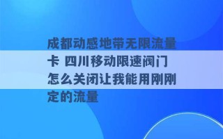 成都动感地带无限流量卡 四川移动限速阀门怎么关闭让我能用刚刚定的流量 