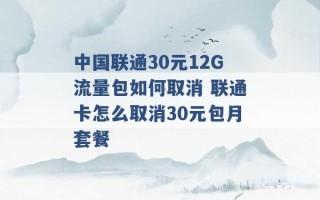 中国联通30元12G流量包如何取消 联通卡怎么取消30元包月套餐 