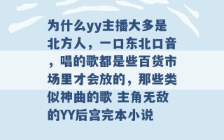 为什么yy主播大多是北方人，一口东北口音，唱的歌都是些百货市场里才会放的，那些类似神曲的歌 主角无敌的YY后宫完本小说 