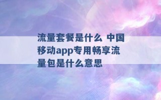 流量套餐是什么 中国移动app专用畅享流量包是什么意思 