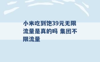 小米吃到饱39元无限流量是真的吗 集团不限流量 