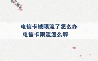 电信卡被限流了怎么办 电信卡限流怎么解 