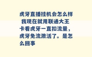 虎牙直播挂机会怎么样 我现在就用联通大王卡看虎牙一直扣流量，虎牙免流激活了。是怎么回事 