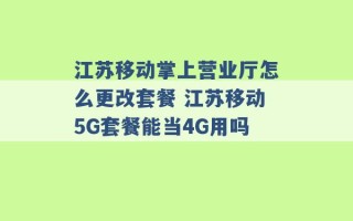 江苏移动掌上营业厅怎么更改套餐 江苏移动5G套餐能当4G用吗 