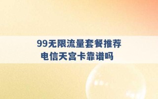 99无限流量套餐推荐 电信天宫卡靠谱吗 