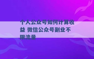 个人公众号如何计算收益 微信公众号副业不限流量 