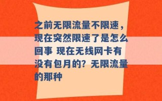 之前无限流量不限速，现在突然限速了是怎么回事 现在无线网卡有没有包月的？无限流量的那种 