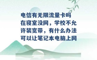 电信有无限流量卡吗 在寝室没网，学校不允许装宽带，有什么办法可以让笔记本电脑上网 