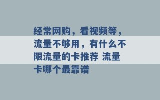 经常网购，看视频等，流量不够用，有什么不限流量的卡推荐 流量卡哪个最靠谱 