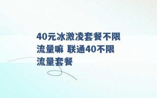 40元冰激凌套餐不限流量嘛 联通40不限流量套餐 